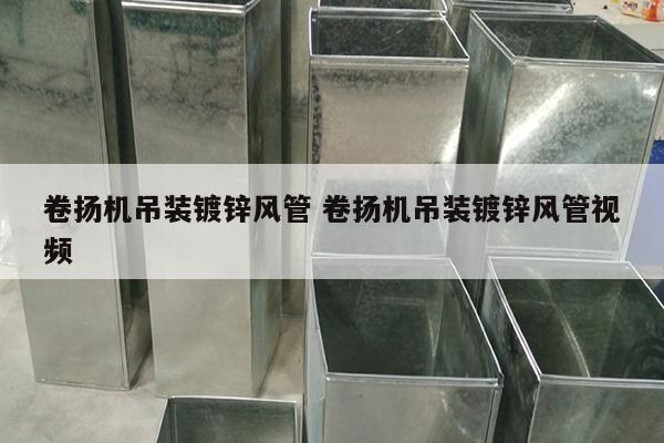 卷?yè)P(yáng)機(jī)吊裝鍍鋅風(fēng)管 卷?yè)P(yáng)機(jī)吊裝鍍鋅風(fēng)管視頻