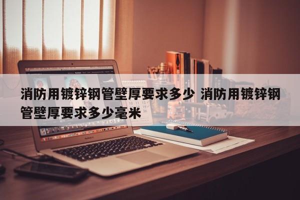 消防用鍍鋅鋼管壁厚要求多少 消防用鍍鋅鋼管壁厚要求多少毫米