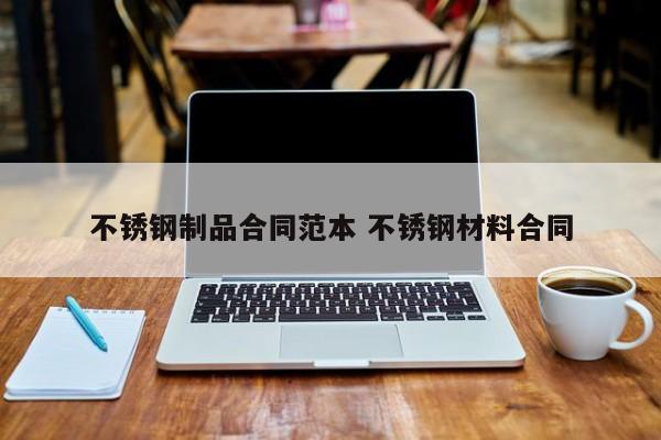不銹鋼制品合同范本 不銹鋼材料合同