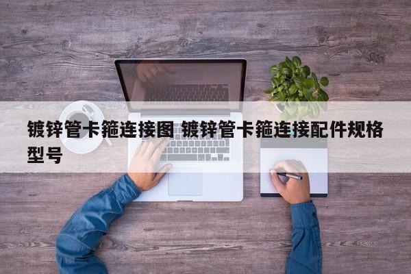 鍍鋅管卡箍連接圖 鍍鋅管卡箍連接配件規(guī)格型號(hào)